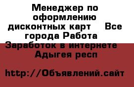 Менеджер по оформлению дисконтных карт  - Все города Работа » Заработок в интернете   . Адыгея респ.